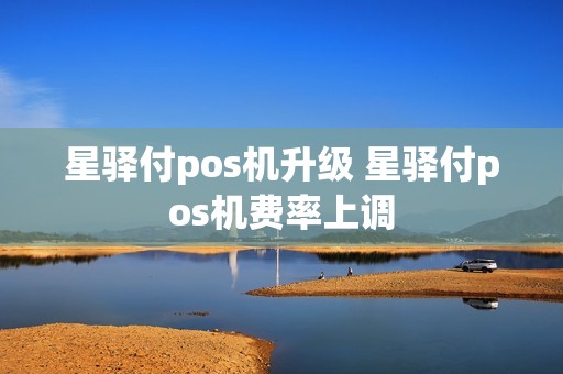 星驿付pos机升级 星驿付pos机费率上调