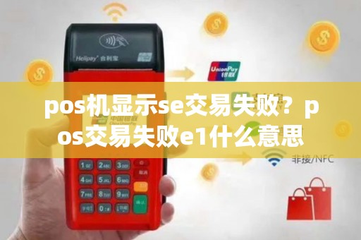 pos机显示se交易失败？pos交易失败e1什么意思