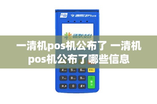 一清机pos机公布了 一清机pos机公布了哪些信息