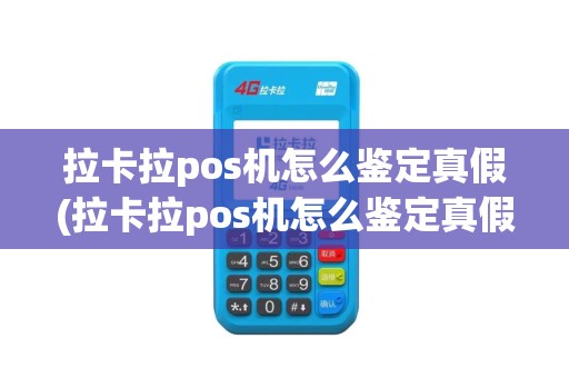 拉卡拉pos机怎么鉴定真假(拉卡拉pos机怎么鉴定真假视频)