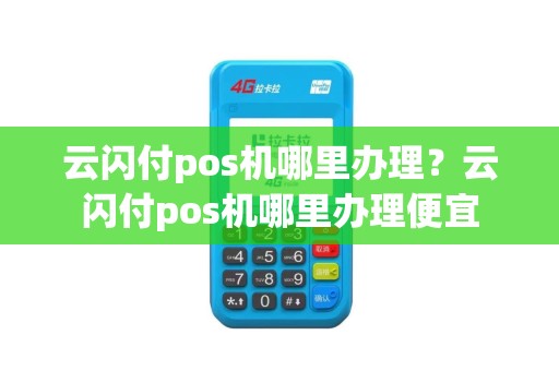 云闪付pos机哪里办理？云闪付pos机哪里办理便宜