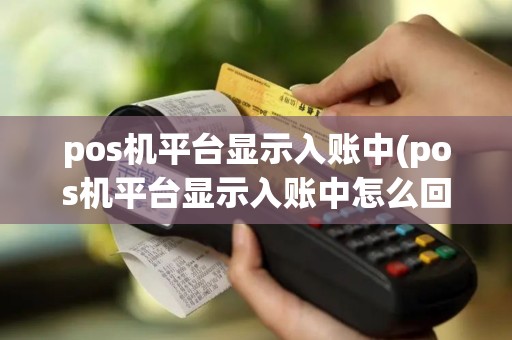pos机平台显示入账中(pos机平台显示入账中怎么回事)