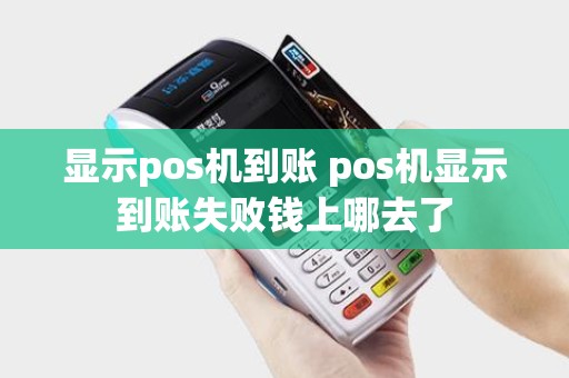 显示pos机到账 pos机显示到账失败钱上哪去了