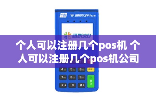 个人可以注册几个pos机 个人可以注册几个pos机公司