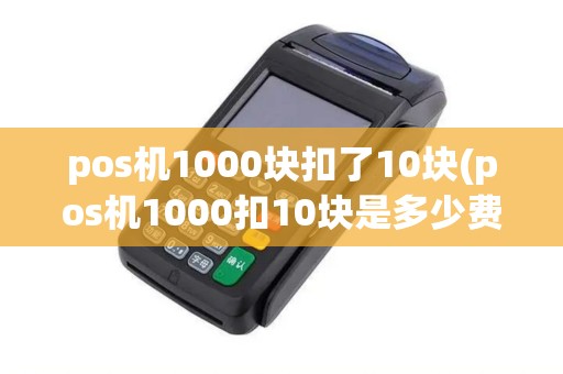 pos机1000块扣了10块(pos机1000扣10块是多少费率)
