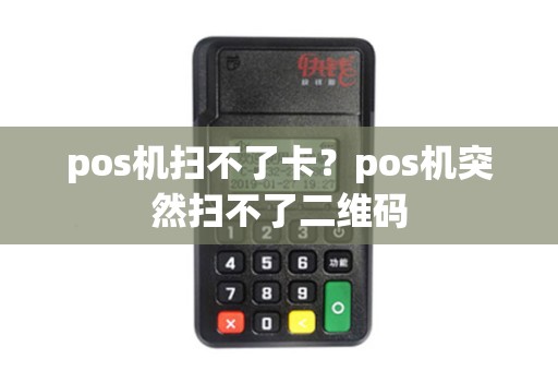 pos机扫不了卡？pos机突然扫不了二维码