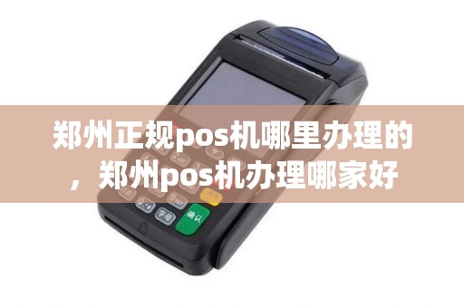 郑州正规pos机哪里办理的，郑州pos机办理哪家好