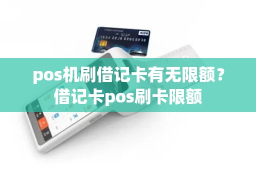 pos机刷借记卡有无限额？借记卡pos刷卡限额
