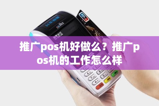 推广pos机好做么？推广pos机的工作怎么样
