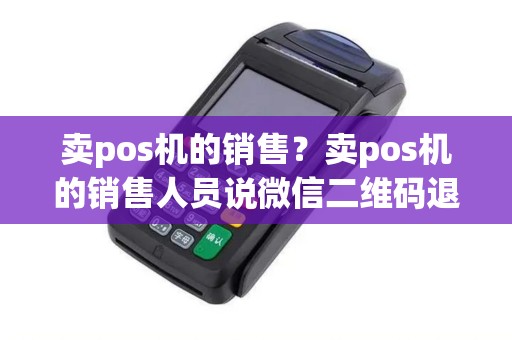 卖pos机的销售？卖pos机的销售人员说微信二维码退运费