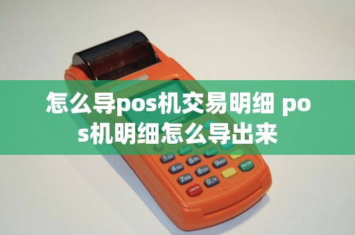 怎么导pos机交易明细 pos机明细怎么导出来