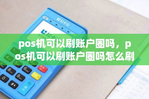 pos机可以刷账户圈吗，pos机可以刷账户圈吗怎么刷