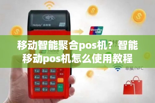 移动智能聚合pos机？智能移动pos机怎么使用教程