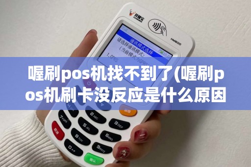 喔刷pos机找不到了(喔刷pos机刷卡没反应是什么原因)