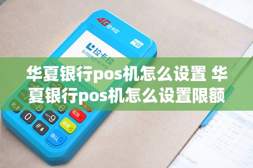 华夏银行pos机怎么设置 华夏银行pos机怎么设置限额