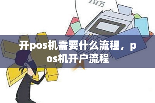 开pos机需要什么流程，pos机开户流程
