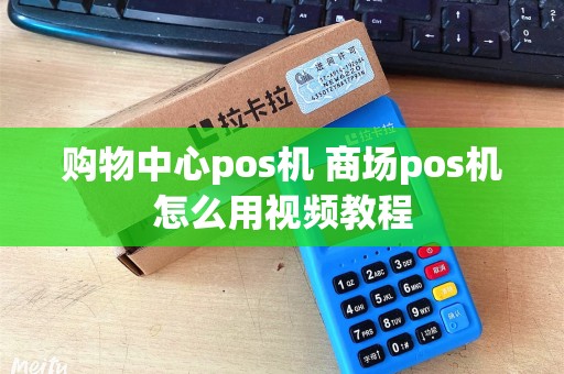 购物中心pos机 商场pos机怎么用视频教程