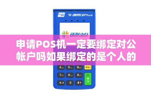 申请POS机一定要绑定对公帐户吗如果绑定的是个人的银...