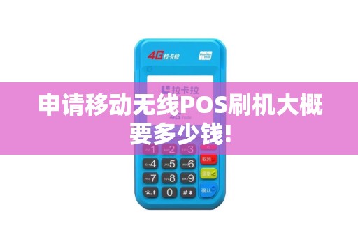 申请移动无线POS刷机大概要多少钱!