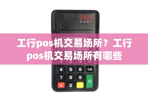 工行pos机交易场所？工行pos机交易场所有哪些