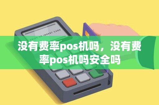 没有费率pos机吗，没有费率pos机吗安全吗