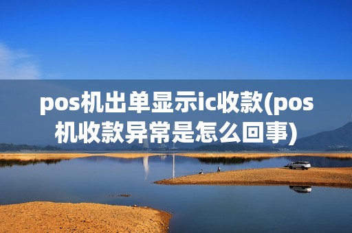 pos机出单显示ic收款(pos机收款异常是怎么回事)
