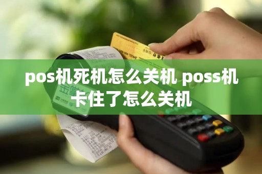 pos机死机怎么关机 poss机卡住了怎么关机