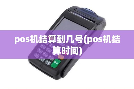 pos机结算到几号(pos机结算时间)
