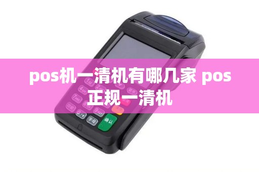 pos机一清机有哪几家 pos正规一清机