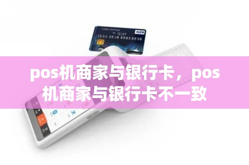 pos机商家与银行卡，pos机商家与银行卡不一致