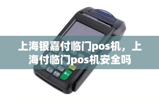 上海银嘉付临门pos机，上海付临门pos机安全吗