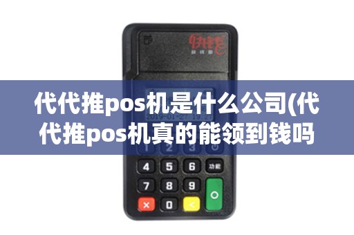 代代推pos机是什么公司(代代推pos机真的能领到钱吗)