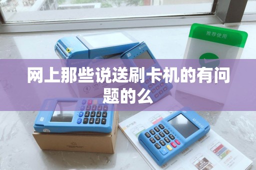 网上那些说送刷卡机的有问题的么