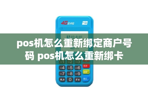 pos机怎么重新绑定商户号码 pos机怎么重新绑卡