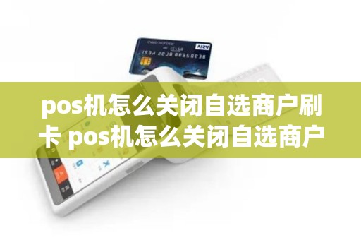 pos机怎么关闭自选商户刷卡 pos机怎么关闭自选商户刷卡服务
