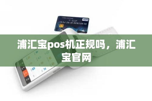 浦汇宝pos机正规吗，浦汇宝官网