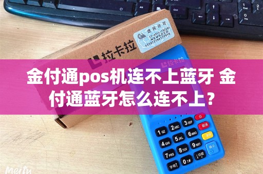 金付通pos机连不上蓝牙 金付通蓝牙怎么连不上？