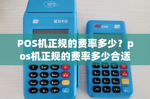 POS机正规的费率多少？pos机正规的费率多少合适