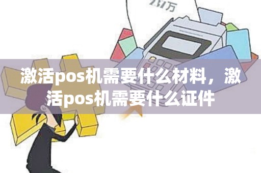 激活pos机需要什么材料，激活pos机需要什么证件