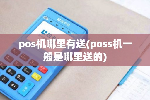 pos机哪里有送(poss机一般是哪里送的)