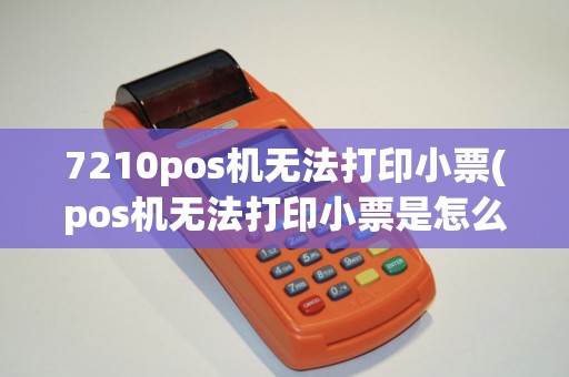 7210pos机无法打印小票(pos机无法打印小票是怎么回事)