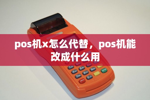 pos机x怎么代替，pos机能改成什么用
