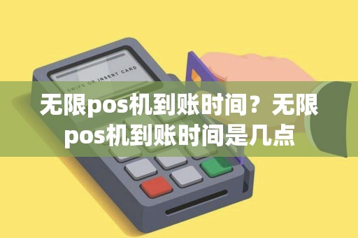 无限pos机到账时间？无限pos机到账时间是几点