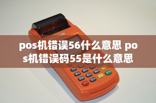 pos机错误56什么意思 pos机错误码55是什么意思