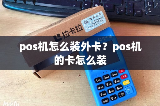 pos机怎么装外卡？pos机的卡怎么装