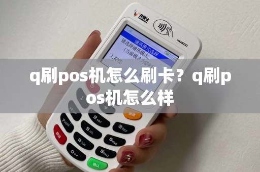 q刷pos机怎么刷卡？q刷pos机怎么样