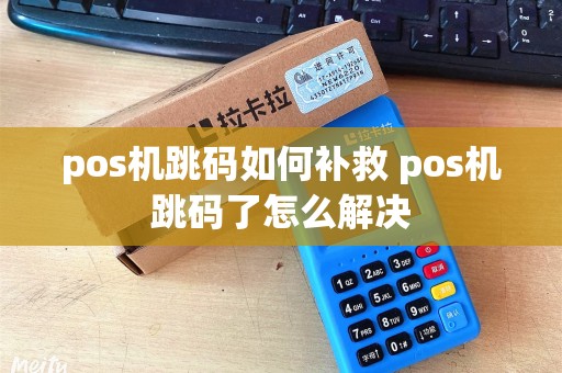 pos机跳码如何补救 pos机跳码了怎么解决