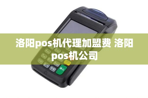 洛阳pos机代理加盟费 洛阳pos机公司