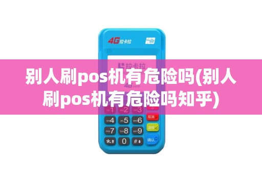 别人刷pos机有危险吗(别人刷pos机有危险吗知乎)