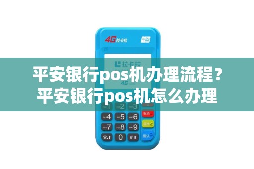 平安银行pos机办理流程？平安银行pos机怎么办理